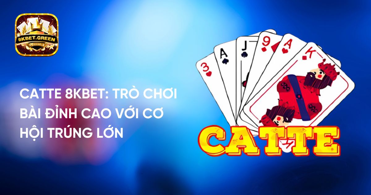 Catte 8KBet: Trò Chơi Bài Đỉnh Cao Với Cơ Hội Trúng Lớn