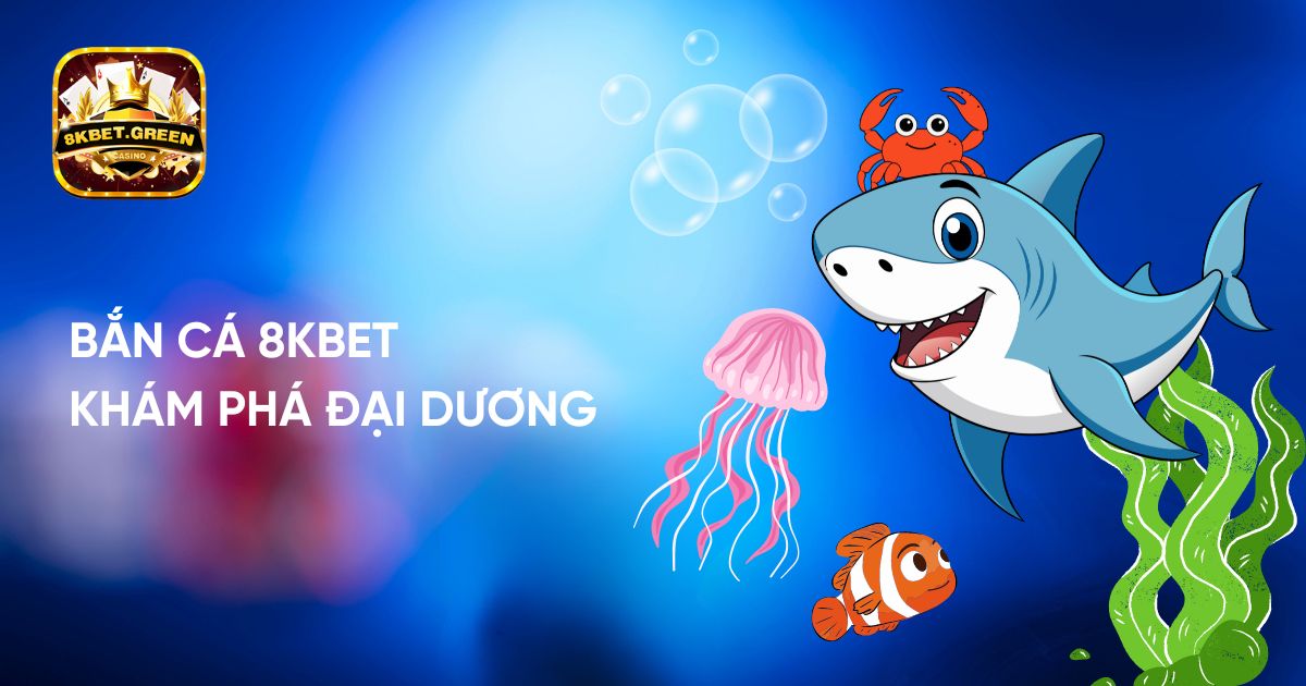 Bắn cá 8k bet - Khám phá thế giới đại dương