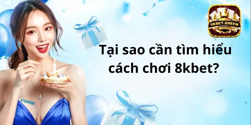 Tại sao cần tìm hiểu cách chơi trên 8kbet