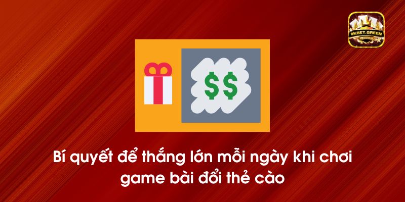 Bí quyết để thắng lớn mỗi ngày khi chơi game bài đổi thẻ cào