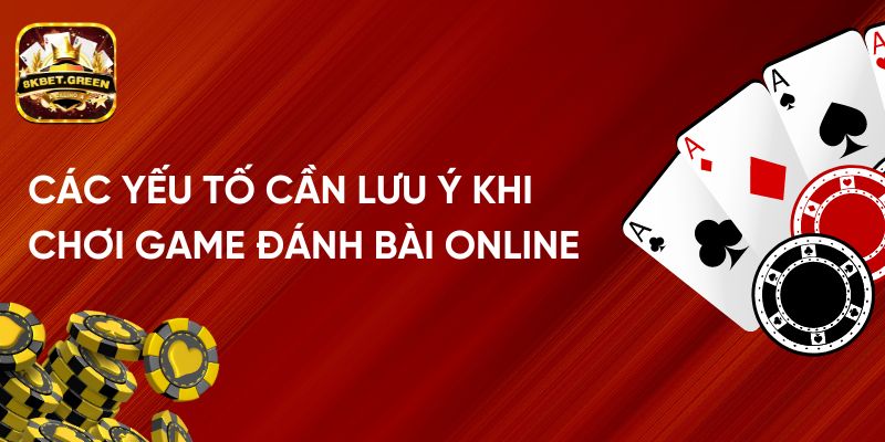 Các Yếu Tố Cần Lưu Ý Khi Chơi Game Đánh Bài Online 