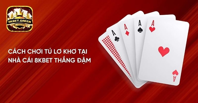 Cách chơi tú lơ khơ tại nhà cái 8kbet thắng đậm