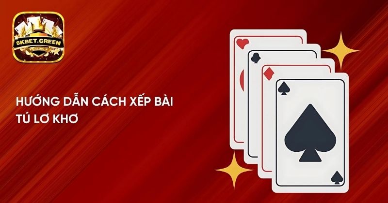 Hướng dẫn cách xếp bài tú lơ khơ