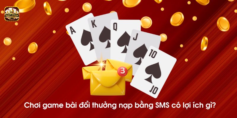 Chơi game bài đổi thưởng nạp bằng SMS có lợi ích gì? 