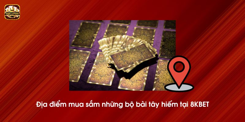 Địa điểm mua sắm những bộ bài tây hiếm tại 8KBET