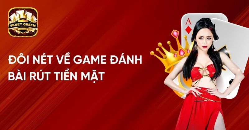 Đôi Nét Về Game Đánh Bài Rút Tiền Mặt Tại Nhà Cái 8kbet