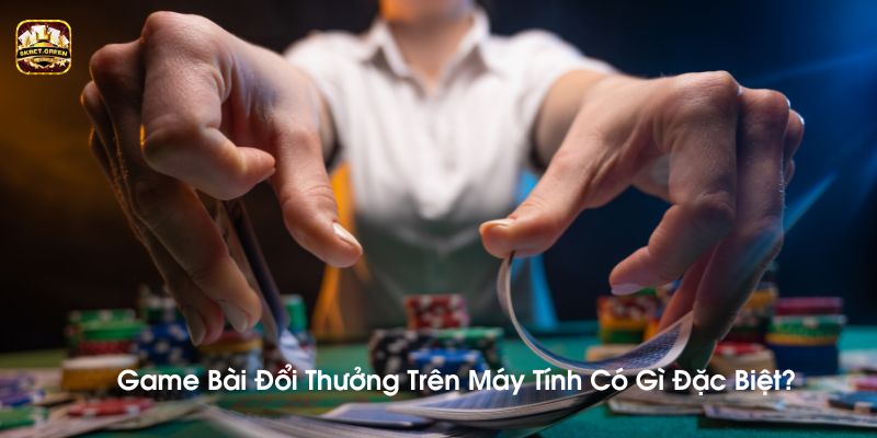 Game bài trên máy tính có gì đặc biệt mà lại thu hút người chơi đến thế