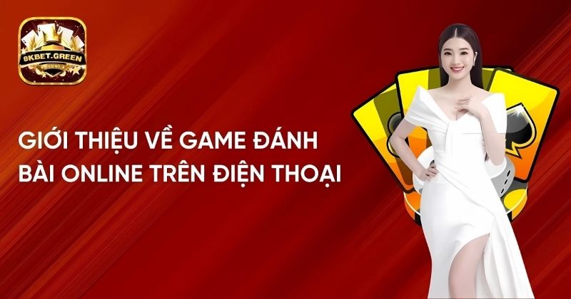 Giới thiệu về game đánh bài online trên điện thoại