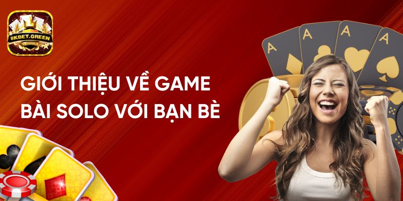 Giới Thiệu Về Game Đánh Bài Solo Với Bạn Bè