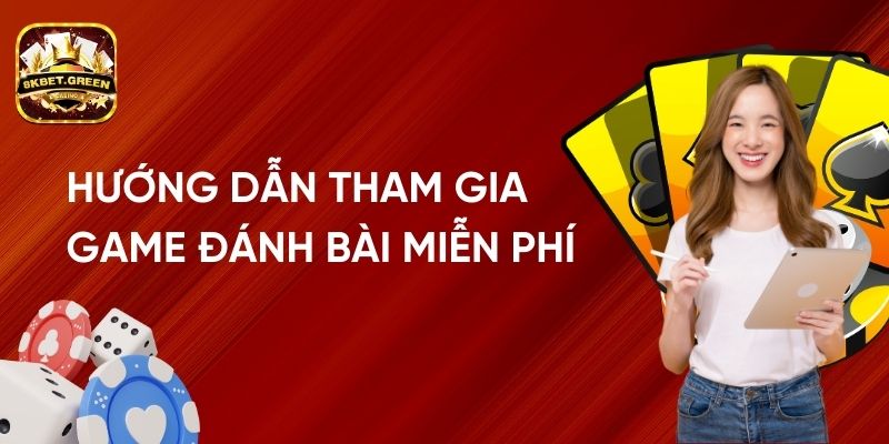 Hướng Dẫn Cách Tham Gia Game Đánh Bài Miễn Phí Tại Nhà Cái 8kbet