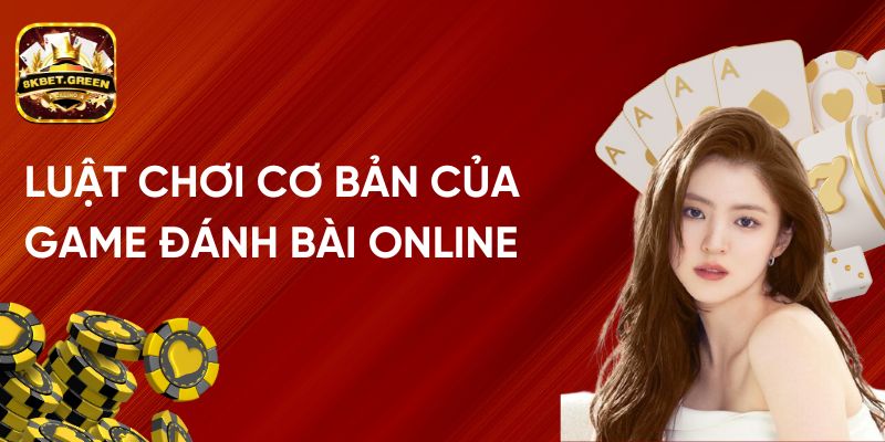 Luật Chơi Cơ Bản Của Các Game Đánh Bài Online