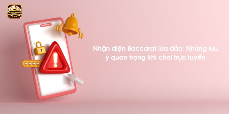 Nhận diện Baccarat lừa đảo: Những lưu ý quan trọng khi chơi trực tuyến