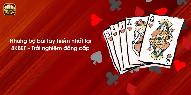 Những bộ bài tây hiếm nhất tại 8KBET – Trải nghiệm đẳng cấp