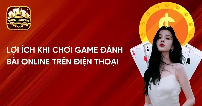 Lợi ích khi chơi game đánh bài online trên điện thoại