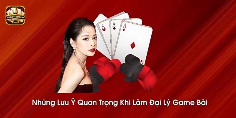 Những lưu ý quan trọng khi làm đại lý game bài