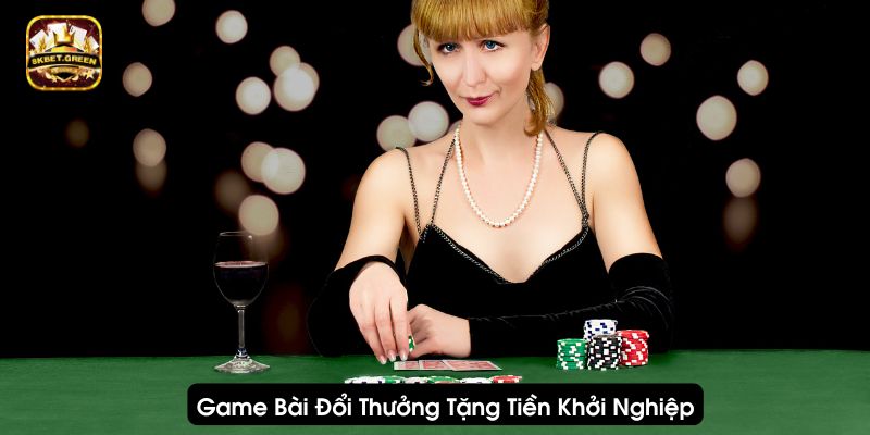 Game bài đổi thưởng tặng tiền khởi nghiệp là