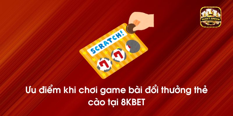 Ưu điểm khi chơi game bài đổi thưởng thẻ cào tại 8KBET