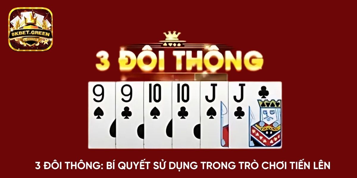 3 đôi thông: Bí quyết sử dụng trong trò chơi tiến lên