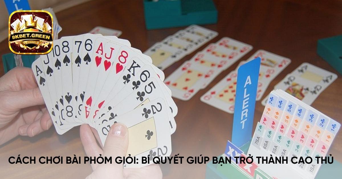 Cách chơi bài phỏm giỏi: Bí quyết giúp bạn trở thành cao thủ