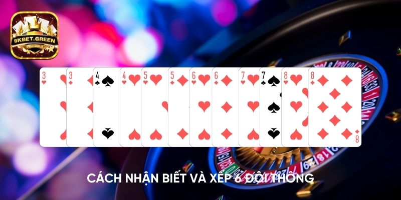 Cách nhận biết và xếp 6 đôi thông