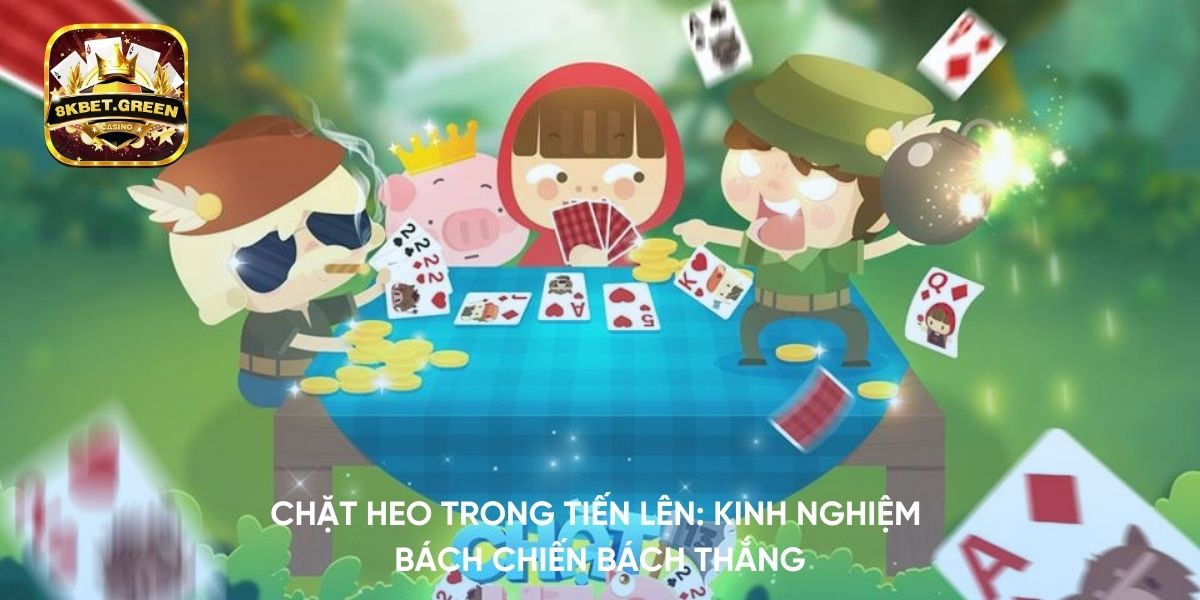 Chặt Heo trong Tiến Lên: Kinh Nghiệm Bách Chiến Bách Thắng