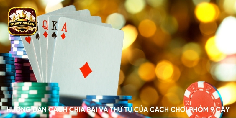 Hướng dẫn cách chia bài và thứ tự của cách chơi Phỏm 9 cây