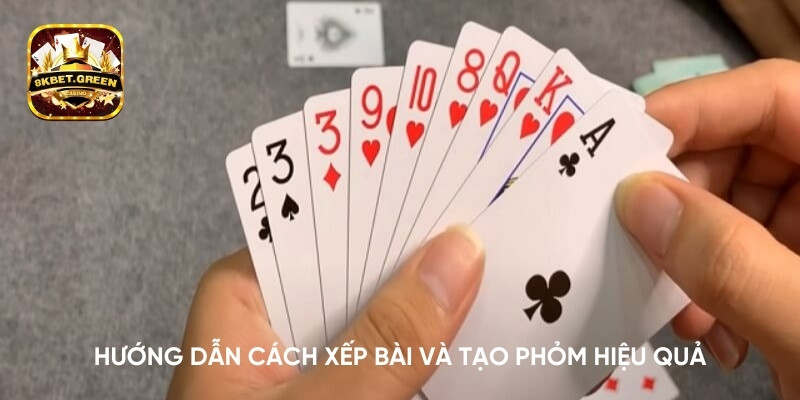 Hướng dẫn cách xếp bài và tạo phỏm hiệu quả