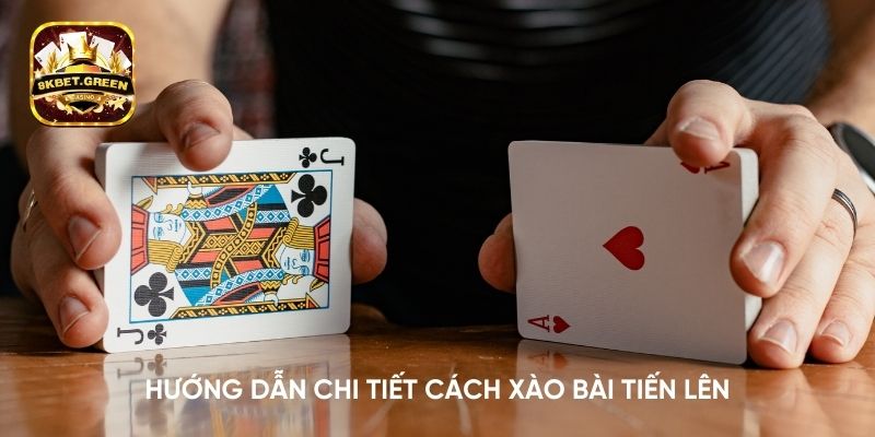 Hướng dẫn chi tiết cách xào bài tiến lên