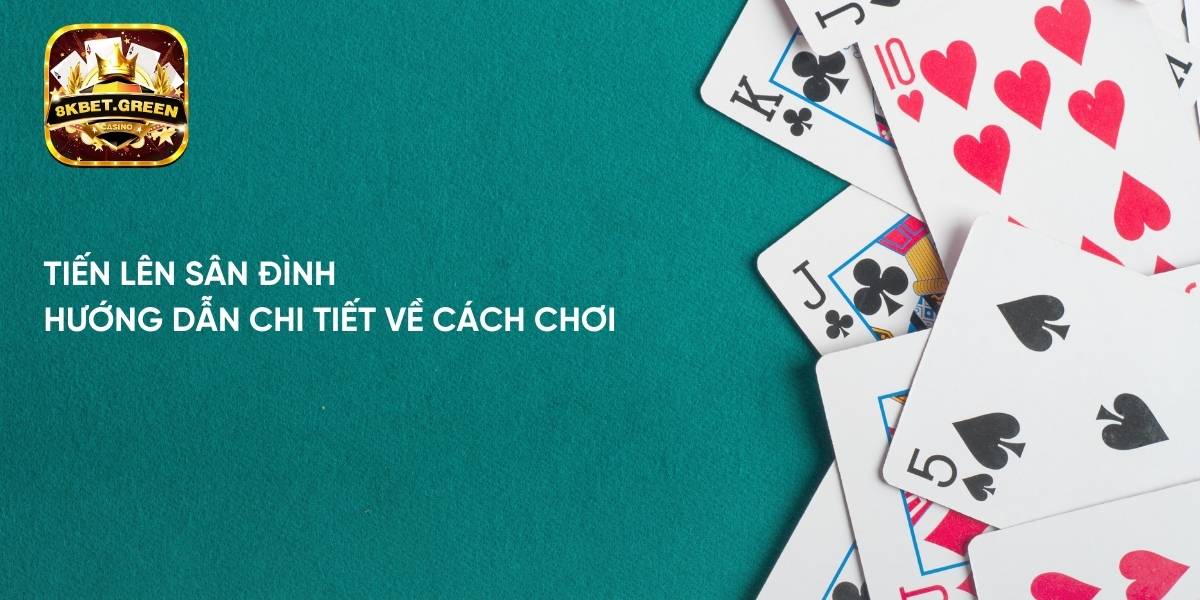 Tiến lên sân đình – hướng dẫn chi tiết về cách chơi