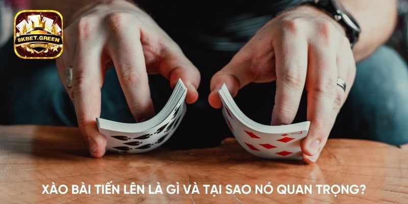 Xào bài tiến lên là gì và tại sao nó quan trọng?